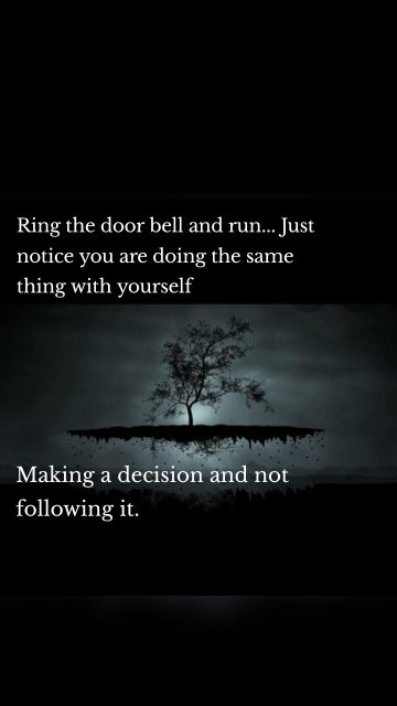 Ring the door bell and run... Just notice you are doing the same thing with yourself Making a decision and not following it.